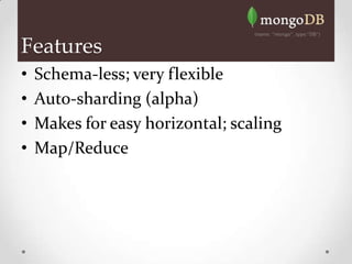Features
•   Schema-less; very flexible
•   Auto-sharding (alpha)
•   Makes for easy horizontal; scaling
•   Map/Reduce
 