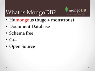 What is MongoDB?
•   Humongous (huge + monstrous)
•   Document Database
•   Schema free
•   C++
•   Open Source
 