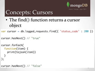 Concepts: Cursors
• The find() function returns a cursor
  object
 