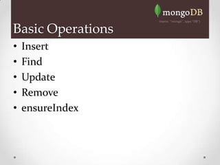 Basic Operations
•   Insert
•   Find
•   Update
•   Remove
•   ensureIndex
 