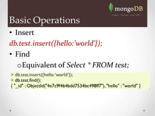 Basic Operations
• Insert
db.test.insert({hello:’world’});
• Find
   oEquivalent of Select * FROM test;
 