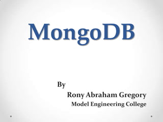 MongoDB

 By
      Rony Abraham Gregory
       Model Engineering College
 