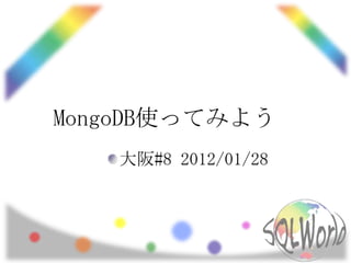MongoDB使ってみよう
   大阪#8 2012/01/28
 