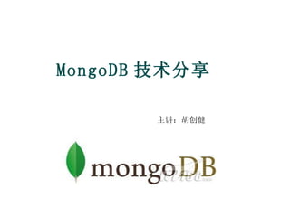 MongoDB 技术分享 主讲 ：胡创健 
