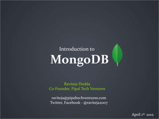 MongoDB
Introduction to
Raviteja Dodda
Co-Founder, Pipal Tech Ventures
raviteja@pipaltechventures.com
Twitter, Facebook - @raviteja2007
April 1st, 2012
 