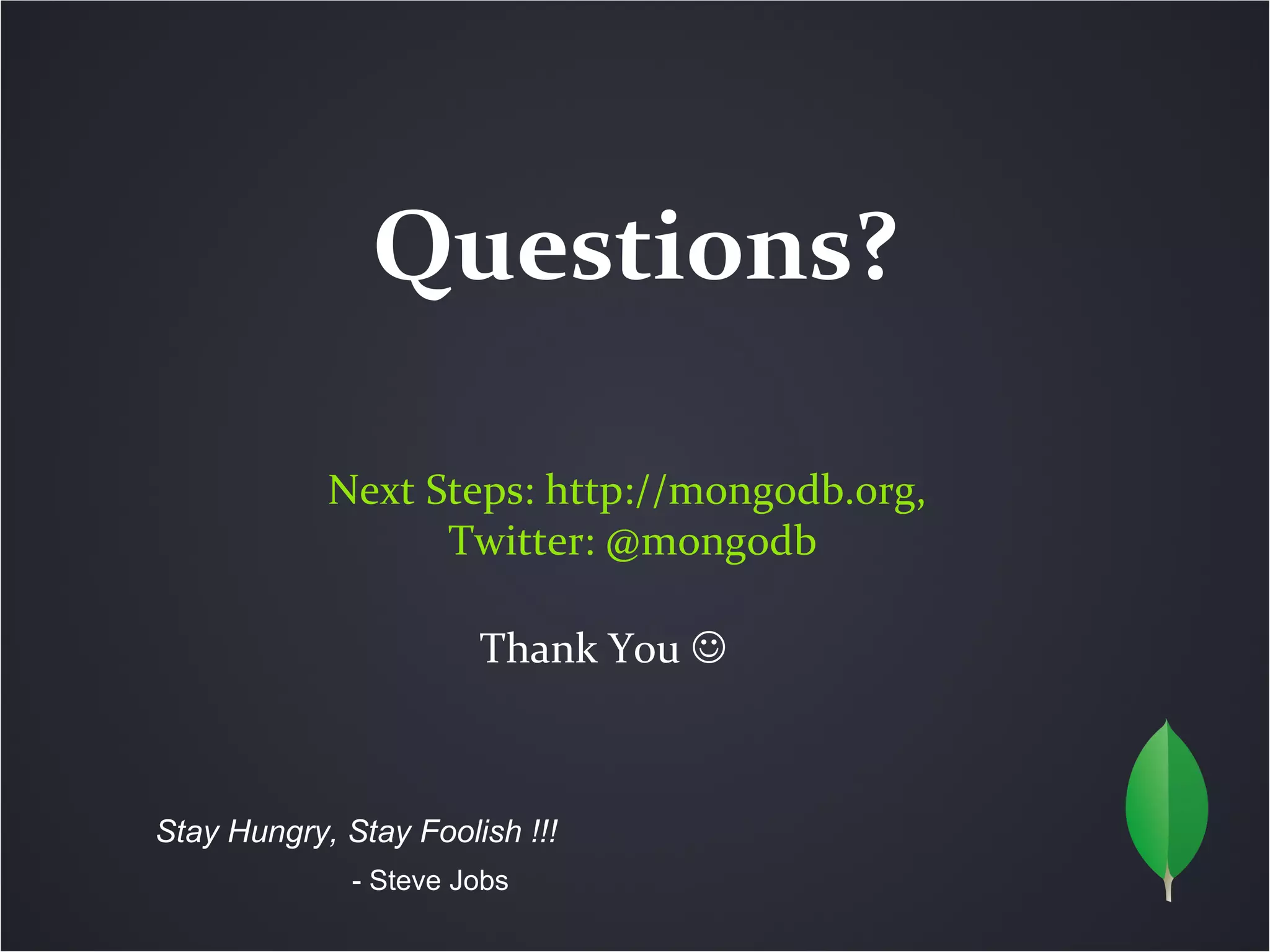 Questions?

            Next Steps: http://mongodb.org,
                  Twitter: @mongodb

                       Thank You 



Stay Hungry, Stay Foolish !!!
              - Steve Jobs
 