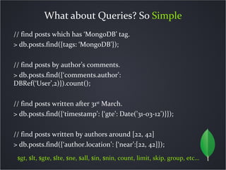 What about Queries? So Simple
// find posts which has ‘MongoDB’ tag.
> db.posts.find({tags: ‘MongoDB’});

// find posts by...