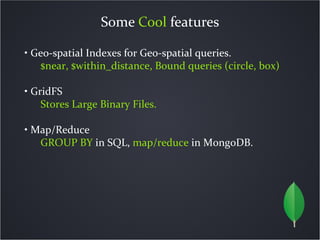 Some Cool features

• Geo-spatial Indexes for Geo-spatial queries.
   $near, $within_distance, Bound queries (circle, box)...