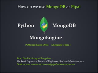 How do we use MongoDB at Pipal



Python                         MongoDB

           MongoEngine
       PyMongo based ORM ...