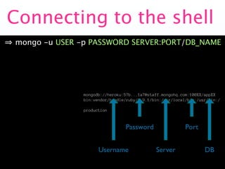 Connecting to the shell
mongo -u USER -p PASSWORD SERVER:PORT/DB_NAME
 