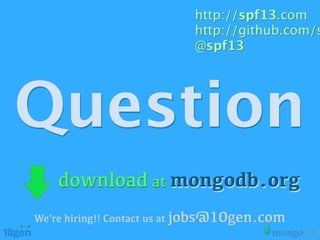 http://spf13.com
                           http://github.com/s
                           @spf13




Question
    download at mongodb.org
We’re hiring!! Contact us at jobs@10gen.com
 