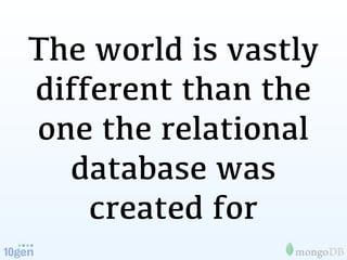 The world is vastly
different than the
one the relational
  database was
    created for
 
