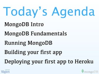 Today’s Agenda
MongoDB Intro
MongoDB Fundamentals
Running MongoDB
Building your ﬁrst app
Deploying your ﬁrst app to Heroku
 
