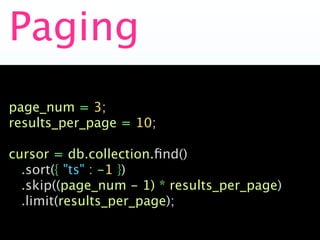 Paging
page_num = 3;
results_per_page = 10;

cursor = db.collection.ﬁnd()
  .sort({ "ts" : -1 })
  .skip((page_num - 1) * results_per_page)
  .limit(results_per_page);
 
