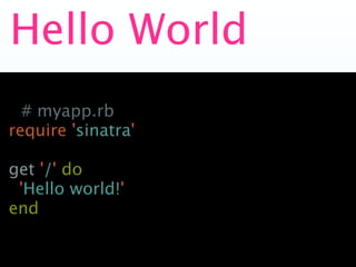 Hello World
  # myapp.rb
require 'sinatra'

get '/' do
 'Hello world!'
end
 