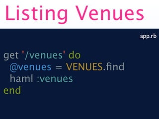 Listing Venues
                        app.rb


get '/venues' do
 @venues = VENUES.ﬁnd
 haml :venues
end
 