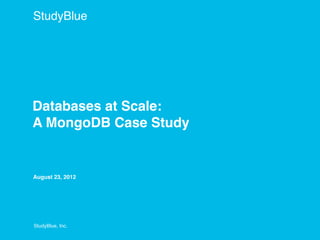 StudyBlue




Databases at Scale:
A MongoDB Case Study


August 23, 2012




StudyBlue, Inc.
 