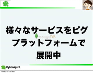 様々なサービスをピグ
    プラットフォームで
       展開中
12年8月24日金曜日
 
