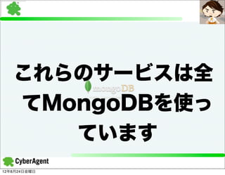 これらのサービスは全
   てMongoDBを使っ
      ています
12年8月24日金曜日
 