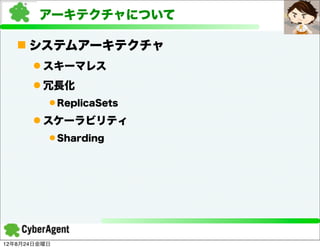 アーキテクチャについて

   n システムアーキテクチャ
      l スキーマレス
      l 冗長化
          l ReplicaSets

      l スケーラビリティ
          l Sharding




12年8月24日金曜日
 