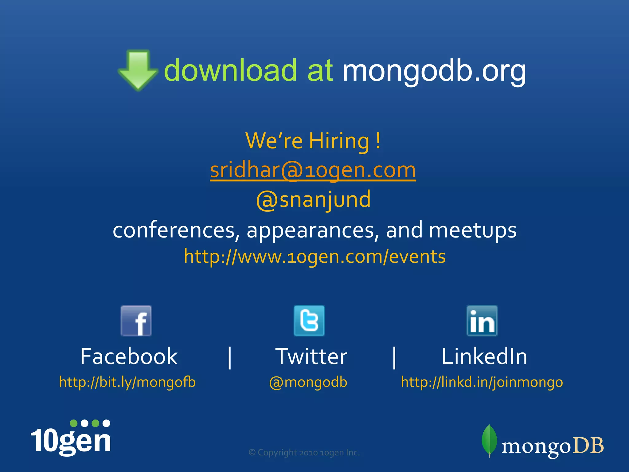 download at mongodb.org

                     We’re"Hiring"!"
                 sridhar@10gen.com"
                      @snanjund"
        conferences,"appearances,"and"meetups"
                   http://www.10gen.com/events"
                                "


   Facebook""""""""""|"""""""""Twitter"""""""""|"""""""""LinkedIn"
http://bit.ly/mongoQ""        @mongodb"                  http://linkd.in/joinmongo"



                          ©"Copyright"2010"10gen"Inc."
 