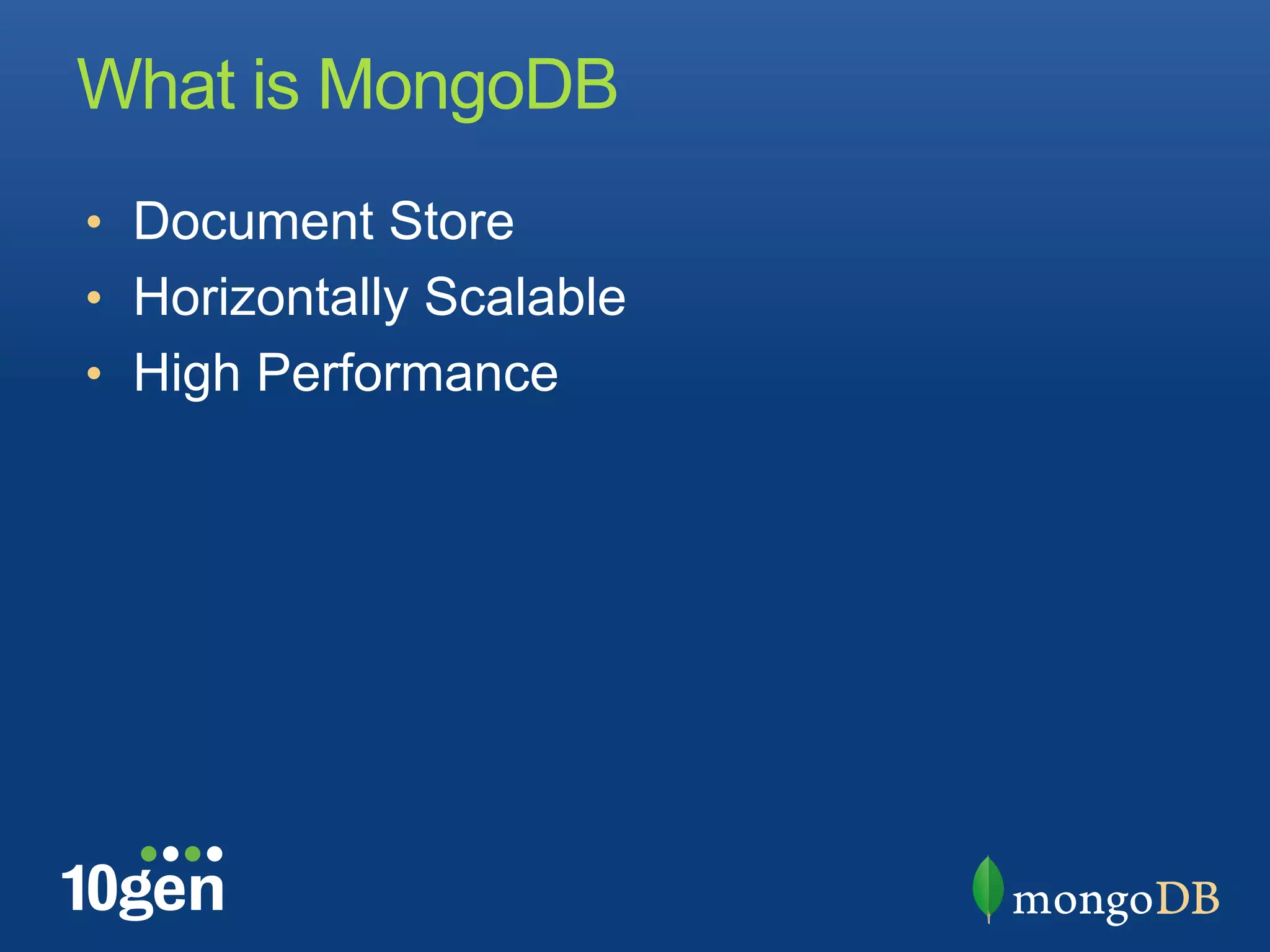 What is MongoDB
•  Document Store
•  Horizontally Scalable
•  High Performance
 