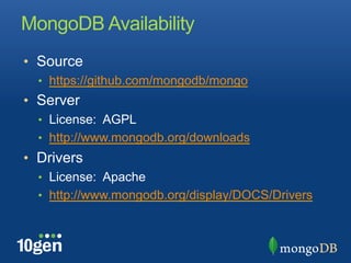 MongoDB Availability
•  Source
  •  https://github.com/mongodb/mongo
•  Server
  •  License: AGPL
  •  http://www.mongodb.org/downloads
•  Drivers
  •  License: Apache
  •  http://www.mongodb.org/display/DOCS/Drivers
 