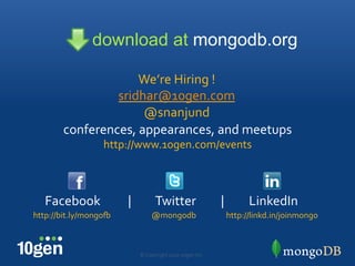 download at mongodb.org

                     We’re"Hiring"!"
                 sridhar@10gen.com"
                      @snanjund"
        conferences,"appearances,"and"meetups"
                   http://www.10gen.com/events"
                                "


   Facebook""""""""""|"""""""""Twitter"""""""""|"""""""""LinkedIn"
http://bit.ly/mongoQ""        @mongodb"                  http://linkd.in/joinmongo"



                          ©"Copyright"2010"10gen"Inc."
 