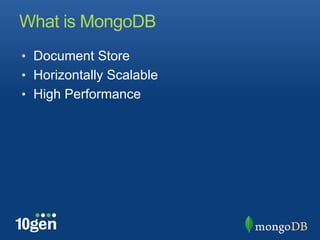What is MongoDB
•  Document Store
•  Horizontally Scalable
•  High Performance
 