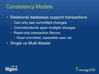 Consistency Models
•  Relational databases support transactions
  •  Can only see committed changes
  •  Commits/aborts span multiple changes
  •  Read-only transaction flavors
    •  Read committed, repeatable read, etc
•  Single vs Multi-Master
 