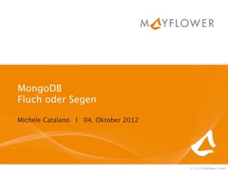 MongoDB
Fluch oder Segen

Michele Catalano I 04. Oktober 2012




                                      © 2012 Mayﬂower GmbH
 
