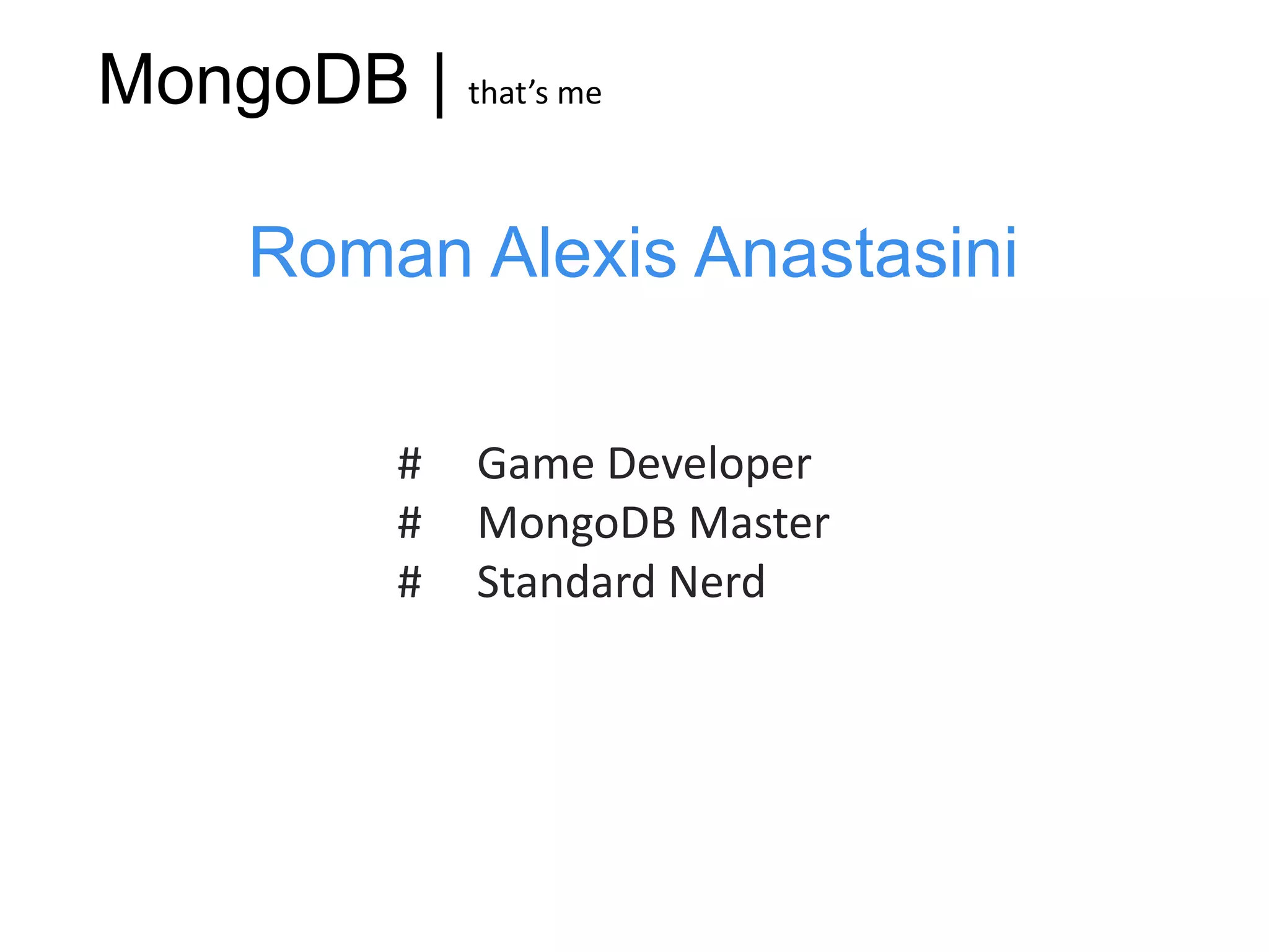 MongoDB | that’s me

     Roman Alexis Anastasini

           #   Game Developer
           #   MongoDB Master
           #   Standard Nerd
 