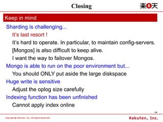 Closing
Keep in mind
Sharding is challenging...
   It’s last resort !
   It’s hard to operate. In particular, to maintain ...