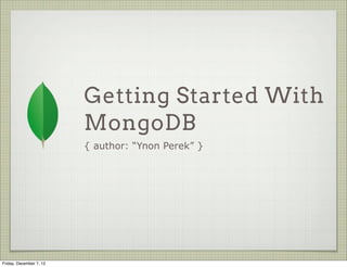 Getting Started With
                         MongoDB
                         { author: “Ynon Perek” }




Friday, December 7, 12
 
