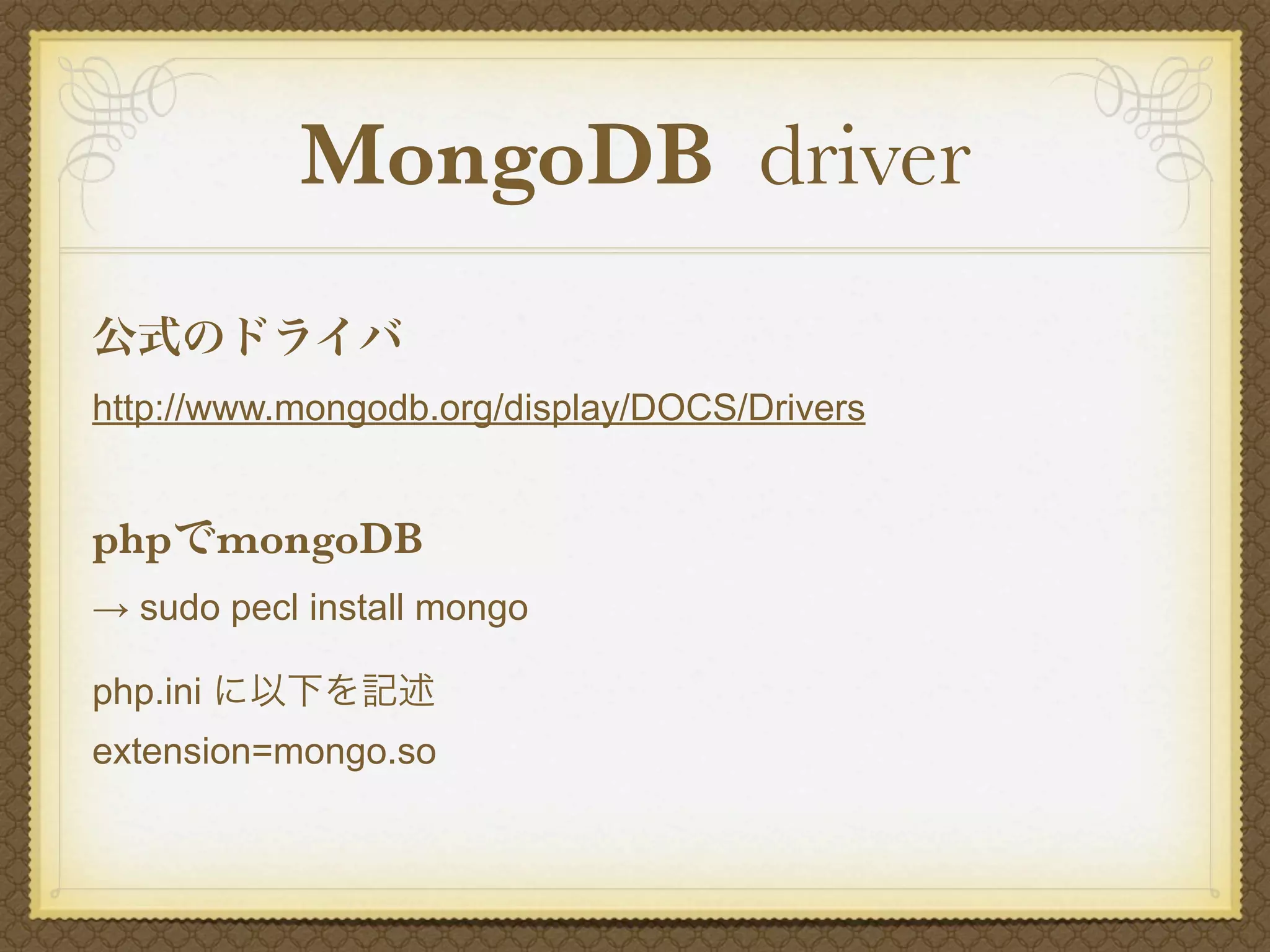 MongoDB driver
公式のドライバ
http://www.mongodb.org/display/DOCS/Drivers


phpでmongoDB
→ sudo pecl install mongo

php.ini に以下を記述
extension=mongo.so
 