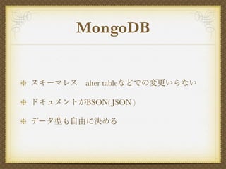 MongoDB


スキーマレス alter tableなどでの変更いらない

ドキュメントがBSON( JSON )

データ型も自由に決める
 