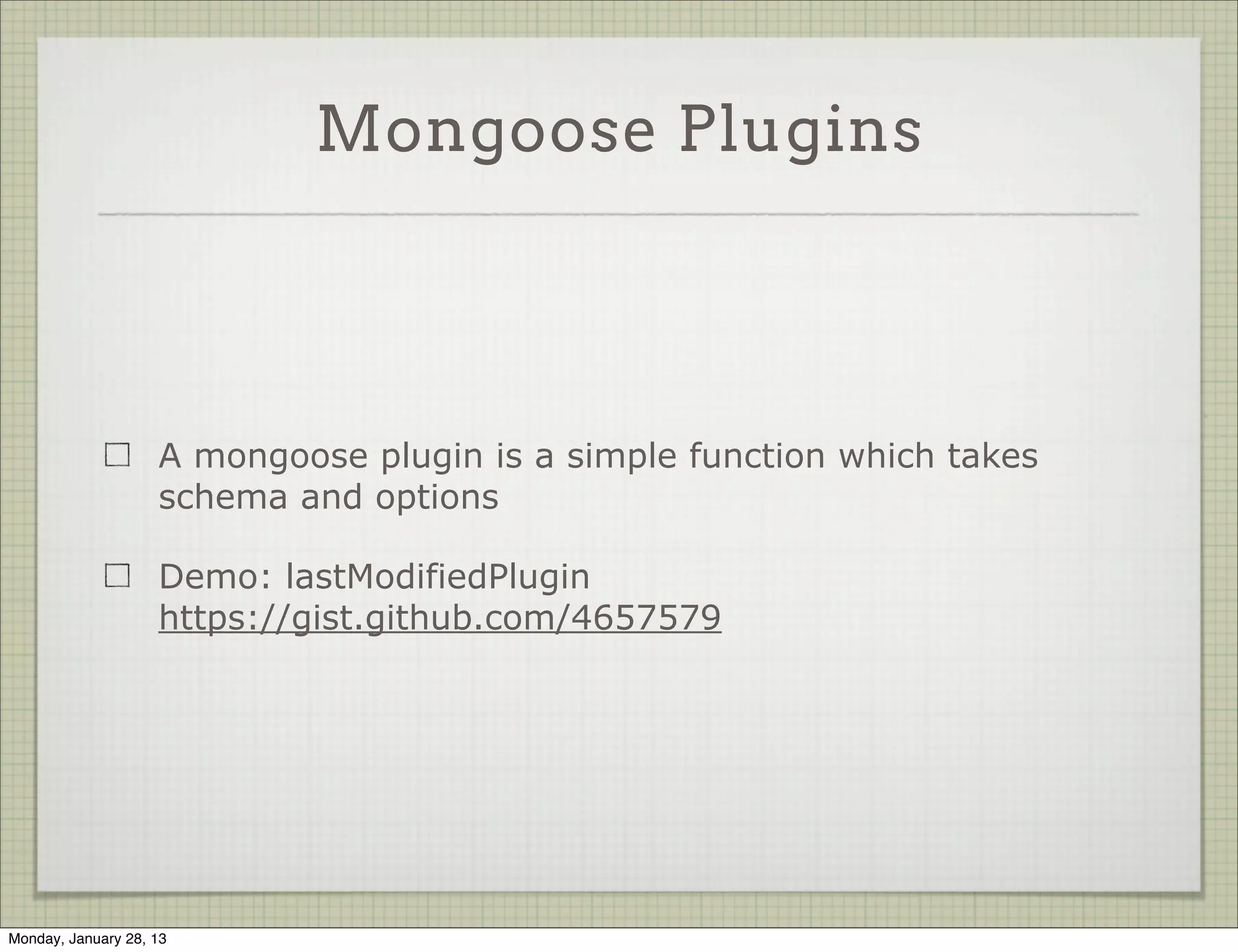 Mongoose Plugins




                     A plugin connects to
                     the Schema and
                     extends it in a way




Thursday, January 31, 13
 