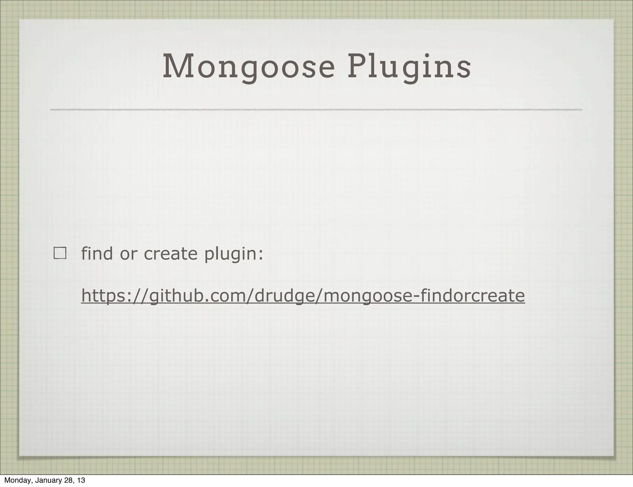 Mongoose Plugins




                     A mongoose plugin is a simple function which takes
                     schema and options

                     Demo: lastModifiedPlugin
                     https://gist.github.com/4657579




Thursday, January 31, 13
 