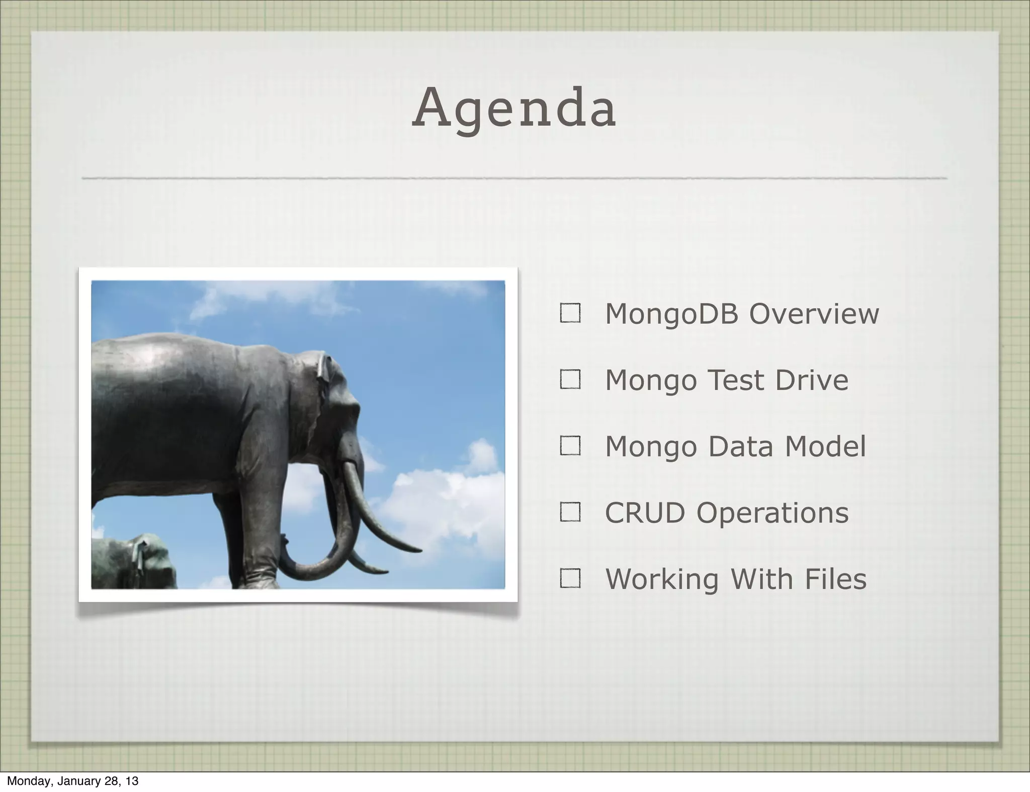 Agenda


                                MongoDB Overview

                                Mongo Test Drive

                                Mongo Data Model

                                CRUD Operations

                                Working With Files




Thursday, January 31, 13
 