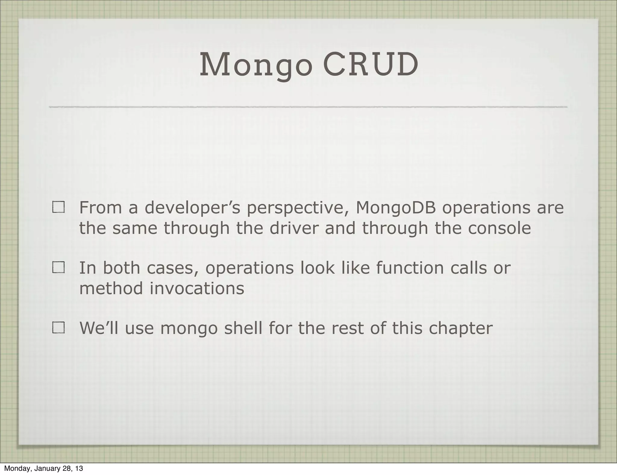 Mongo CRUD



                     Create   is called insert

                     Read     is called find

                     Update is called update

                     Destroy is called remove




Thursday, January 31, 13
 