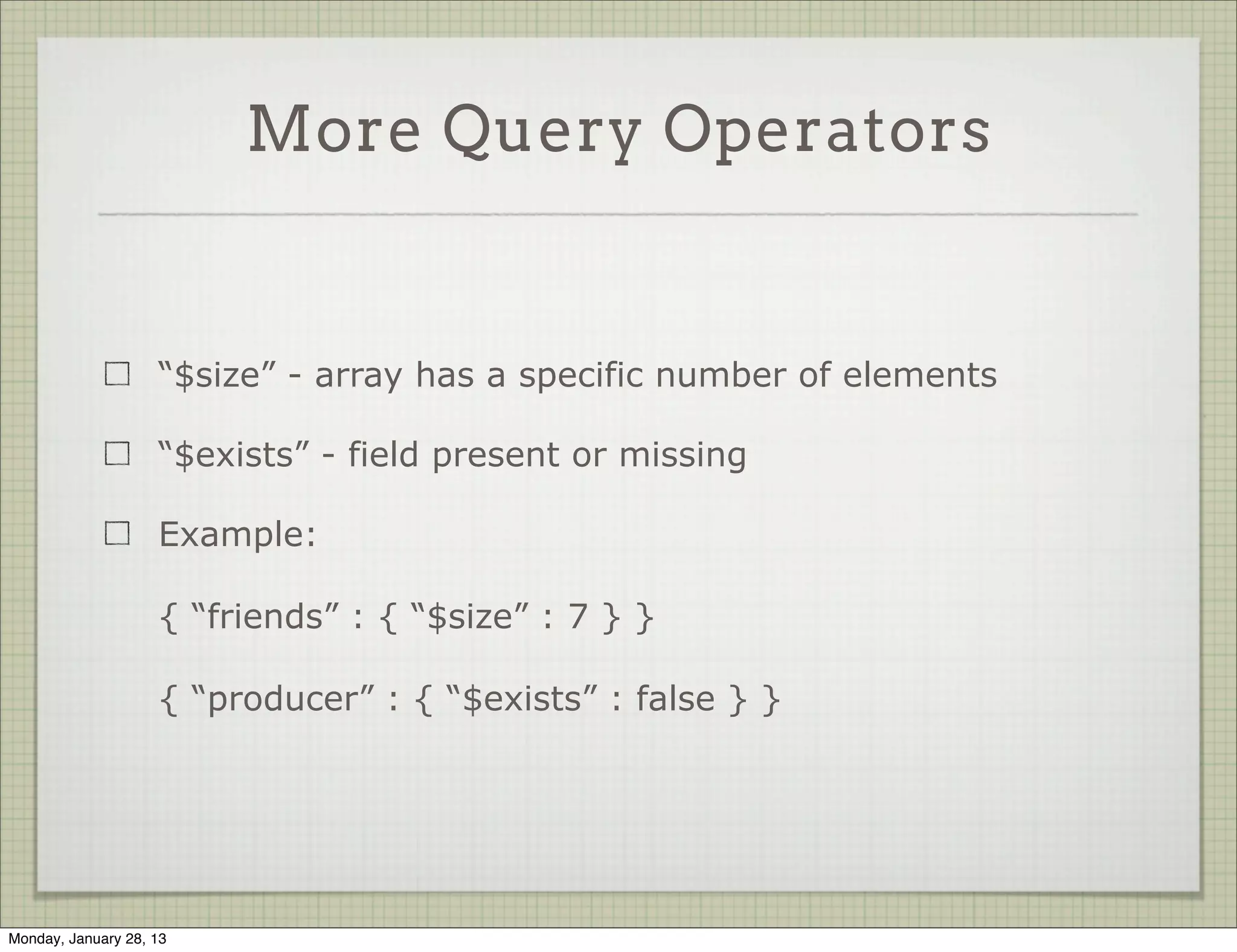 Queries: $all




                     Select objects with array containing all elements

                     Example:
                     { “tags” : { “$all” : [ “funny”, “cats” ] } }




Thursday, January 31, 13
 