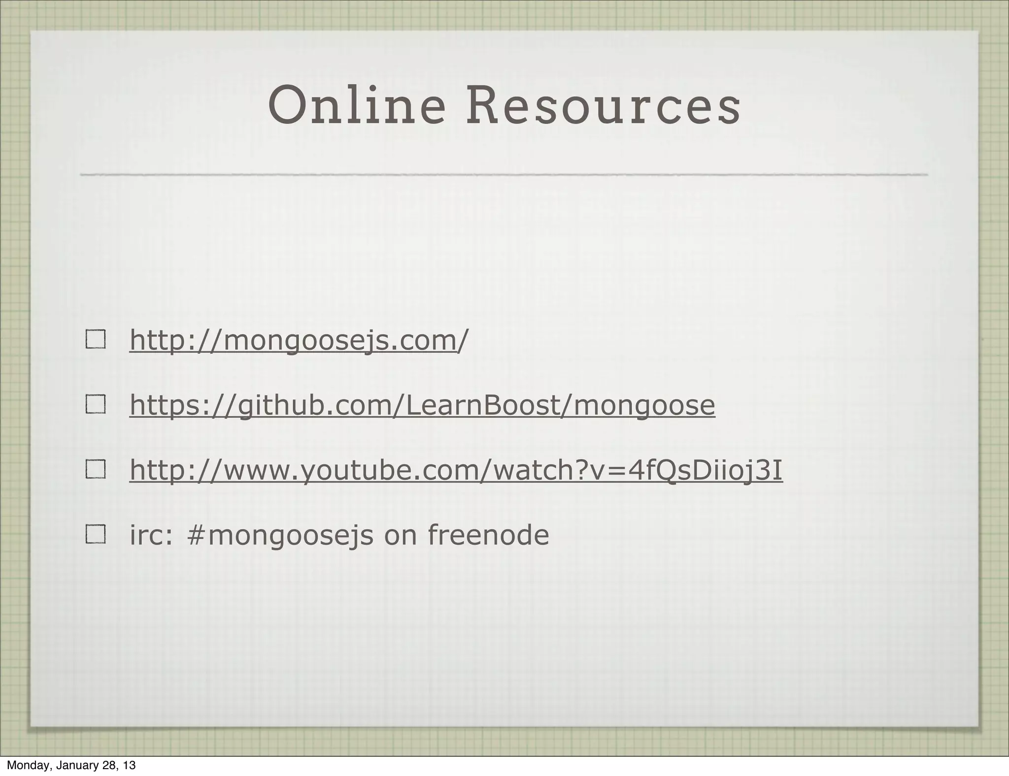Agenda


                     Hello Mongoose

                     Schema and Data Types

                     Custom Validators

                     Querying Data

                     Poor Man’s Joins (Populate)

                     Mongoose Plugins




Thursday, January 31, 13
 