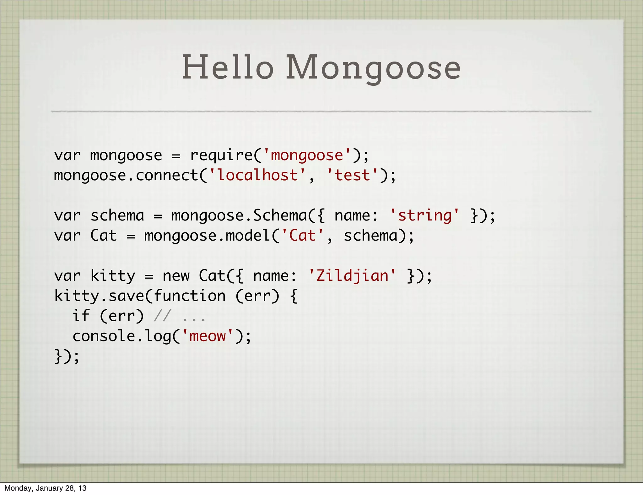 Online Resources



                     http://mongoosejs.com/

                     https://github.com/LearnBoost/mongoose

                     http://www.youtube.com/watch?v=4fQsDiioj3I

                     irc: #mongoosejs on freenode




Thursday, January 31, 13
 