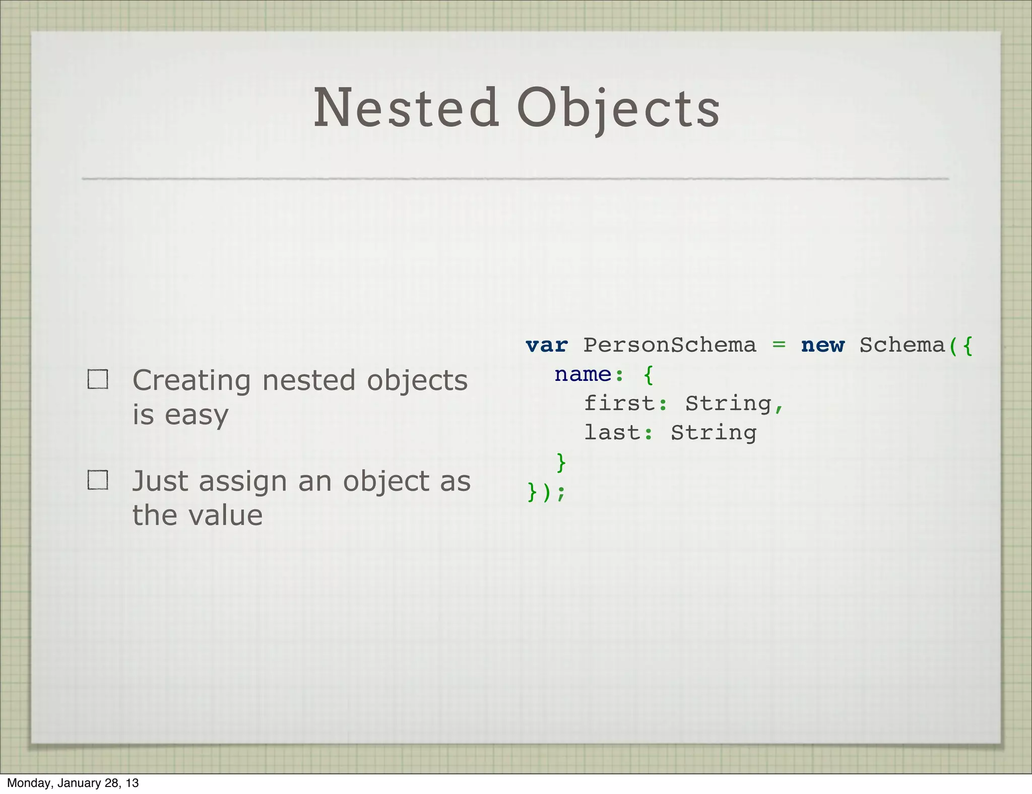 Schema Types

                     String

                     Number

                     Date

                     Buffer

                     Boolean

                     Mixed

                     ObjectId

                     Array



Thursday, January 31, 13
 