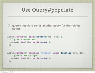 Start With Relationships



                     Execute the following to create an initial relationship
                     https://gist.github.com/4657446

                     Watch the data in the DB:

                     Album.artist = ObjectId("5106b6e6fde8310000000001")




Thursday, January 31, 13
 