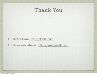 Thank You




                     Photos from: http://123rf.com

                     Slides available at: http://ynonperek.com




Thursday, January 31, 13
 