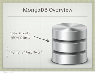 MongoDB Overview



                  Data Store for
                  JSON Objects


          {
               “Name” : “Rose Tyler”
          }




Thursday, January 31, 13
 