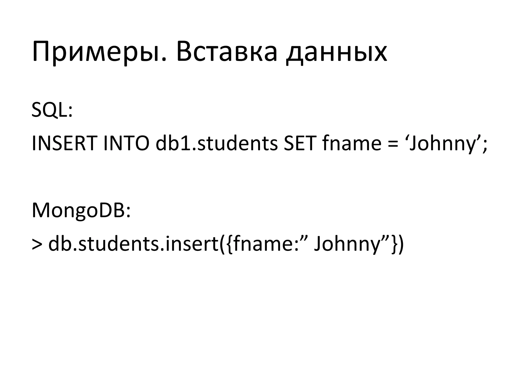 Примеры. Вставка данных
SQL:
INSERT INTO db1.students SET fname = ‘Johnny’;
MongoDB:
> db.students.insert({fname:” Johnny”})
 