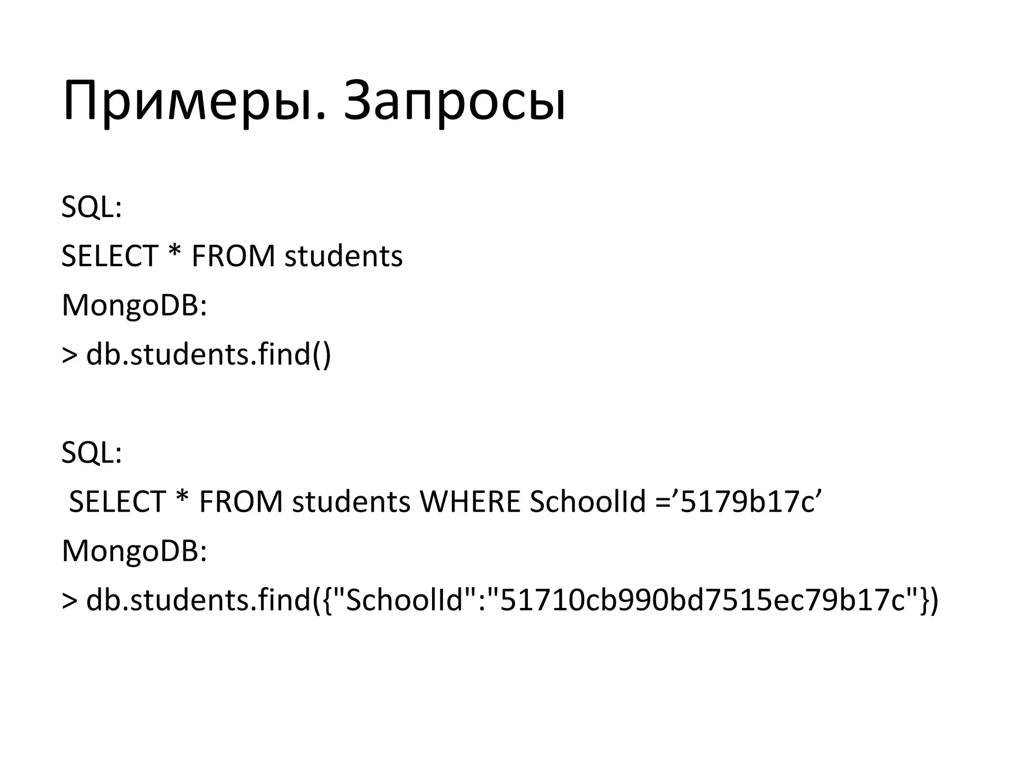 Примеры. Запросы
SQL:
SELECT * FROM students
MongoDB:
> db.students.find()
SQL:
SELECT * FROM students WHERE SchoolId =’5179b17c’
MongoDB:
> db.students.find({"SchoolId":"51710cb990bd7515ec79b17c"})
 