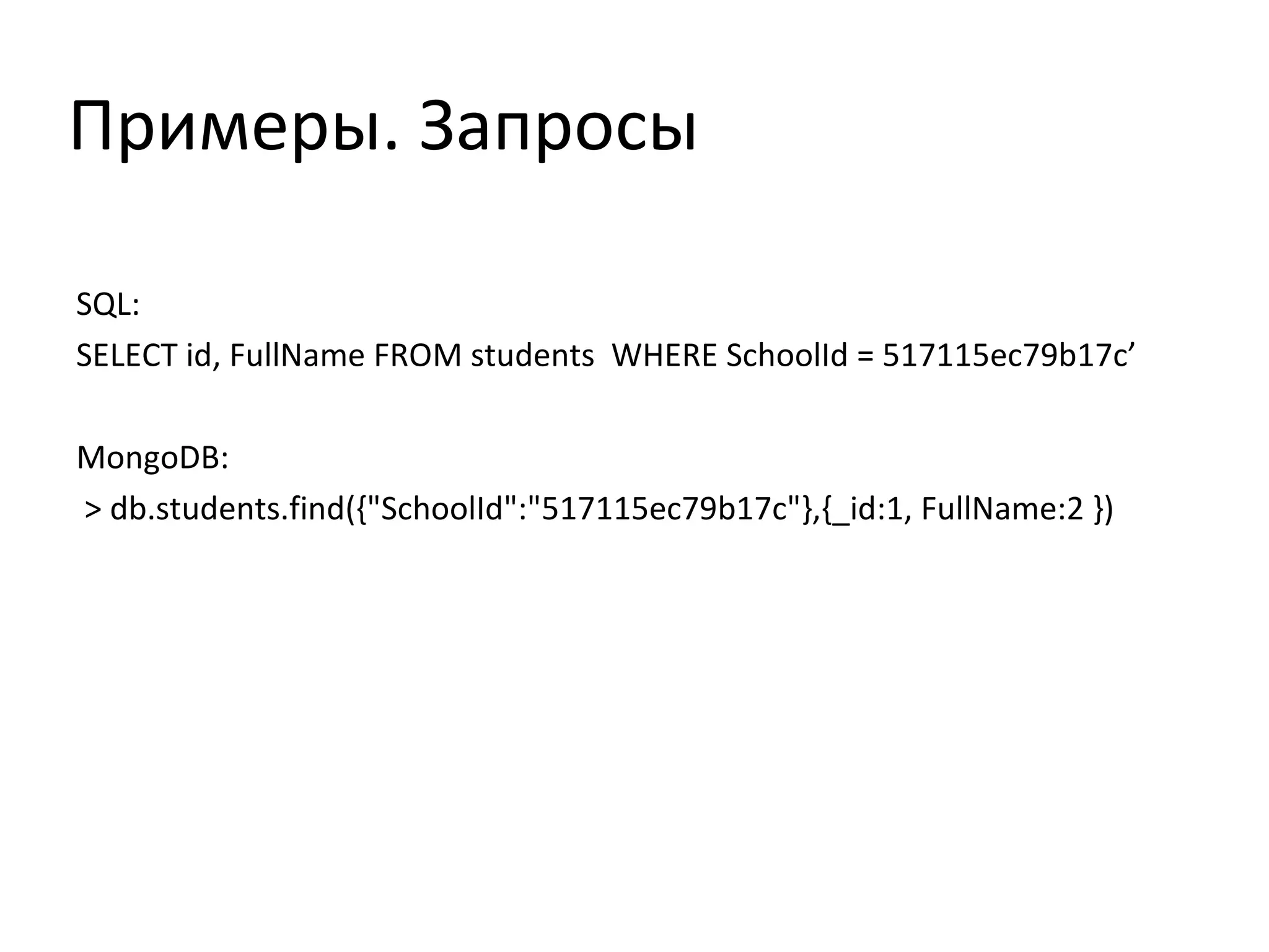 Примеры. Запросы
SQL:
SELECT id, FullName FROM students WHERE SchoolId = 517115ec79b17c’
MongoDB:
> db.students.find({"SchoolId":"517115ec79b17c"},{_id:1, FullName:2 })
 